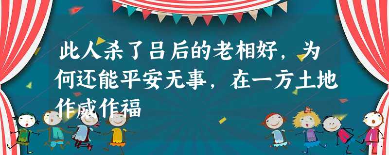 此人杀了吕后的老相好,为何还能平安无事,在一方土地作威作福 此人杀了吕后的老相好,为何还能平安无事,在一方土地作威作福