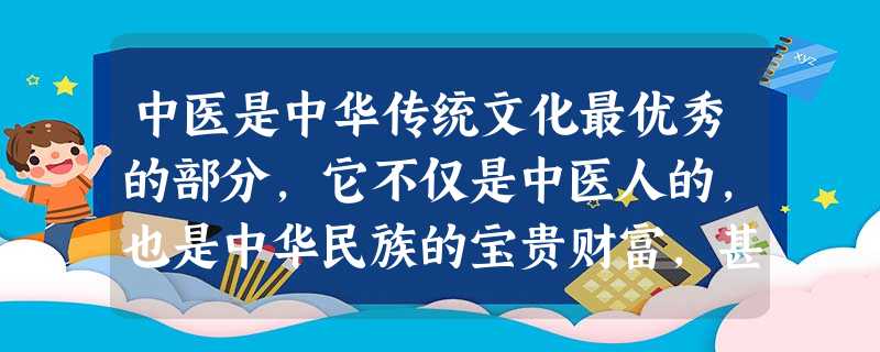 中医是中华传统文化最优秀的部分,它不仅是中医人的,也是中华民族的宝贵财富,甚至是全世界人民的宝藏。近一百年来,许多人固执地相信用西医的方 中医是中华传统文化最优秀的部分,它不仅是中医人的,也是中华民族的宝贵财富,甚至是全世界人民的宝藏。近一百年来,许多人固执地相信用西医的方