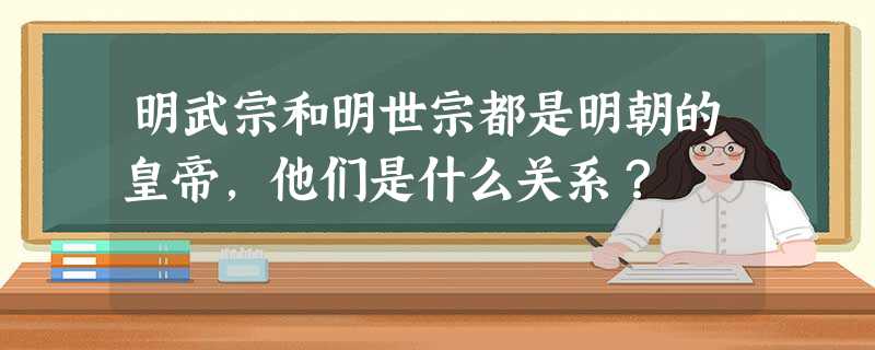 明武宗和明世宗都是明朝的皇帝,他们是什么关系? 明武宗和明世宗都是明朝的皇帝,他们是什么关系?