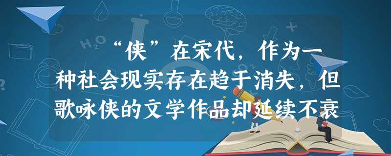 “侠”在宋代,作为一种社会现实存在趋于消失,但歌咏侠的文学作品却延续不衰。体现大众文化道德准则的 “侠”在宋代,作为一种社会现实存在趋于消失,但歌咏侠的文学作品却延续不衰。体现大众文化道德准则的
