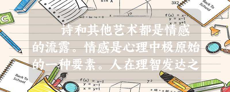 诗和其他艺术都是情感的流露。情感是心理中极原始的一种要素。人在理智发达之前先已有情感;在理智既发达之后,情感仍然是 诗和其他艺术都是情感的流露。情感是心理中极原始的一种要素。人在理智发达之前先已有情感;在理智既发达之后,情感仍然是
