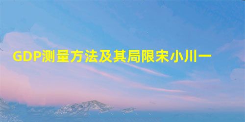 GDP测量方法及其局限宋小川一个国家的经济可以用总产量、总收入和总支出三种方法测量。其中总产量方法,即GDP方法最为流行,通常我们谈 GDP测量方法及其局限宋小川一个国家的经济可以用总产量、总收入和总支出三种方法测量。其中总产量方法,即GDP方法最为流行,通常我们谈