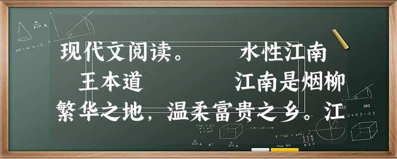 现代文阅读。 水性江南 王本道 江南是烟柳繁华之地,温柔富贵之乡。江南出芳草鲜花、才子佳人,出缠绵悱恻的爱情故事。但江南又是英雄辈出的地方。 现代文阅读。 水性江南 王本道 江南是烟柳繁华之地,温柔富贵之乡。江南出芳草鲜花、才子佳人,出缠绵悱恻的爱情故事。但江南又是英雄辈出的地方。