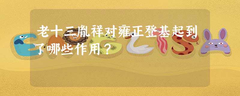 老十三胤祥对雍正登基起到了哪些作用? 老十三胤祥对雍正登基起到了哪些作用?