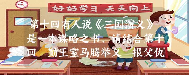 第十回有人说《三国演义》是一本谋略之书,请结合第十回 勤王室马腾举义 报父仇曹操兴师 谈谈你的看法。 第十回有人说《三国演义》是一本谋略之书,请结合第十回 勤王室马腾举义 报父仇曹操兴师 谈谈你的看法。