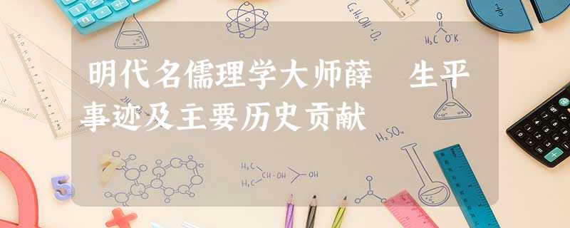 明代名儒理学大师薛瑄生平事迹及主要历史贡献 明代名儒理学大师薛瑄生平事迹及主要历史贡献