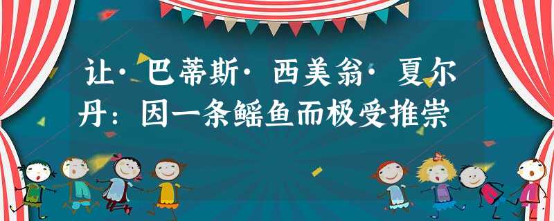 让·巴蒂斯·西美翁·夏尔丹:因一条鳐鱼而极受推崇 让·巴蒂斯·西美翁·夏尔丹:因一条鳐鱼而极受推崇
