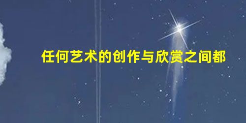 任何艺术的创作与欣赏之间都存在着相互依存、相互制约、相互促进的关系。这种关系在艺术形式上的深刻表现之一,就是创作者 任何艺术的创作与欣赏之间都存在着相互依存、相互制约、相互促进的关系。这种关系在艺术形式上的深刻表现之一,就是创作者
