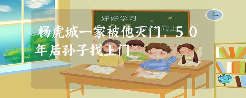 杨虎城一家被他灭门,50年后孙子找上门 杨虎城一家被他灭门,50年后孙子找上门
