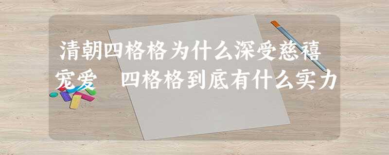 清朝四格格为什么深受慈禧宠爱 四格格到底有什么实力 清朝四格格为什么深受慈禧宠爱 四格格到底有什么实力
