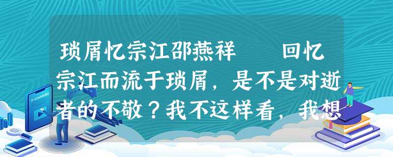 琐屑忆宗江邵燕祥 回忆宗江而流于琐屑,是不是对逝者的不敬?我不这样看,我想宗江生时也不会这样看。宗江 琐屑忆宗江邵燕祥 回忆宗江而流于琐屑,是不是对逝者的不敬?我不这样看,我想宗江生时也不会这样看。宗江