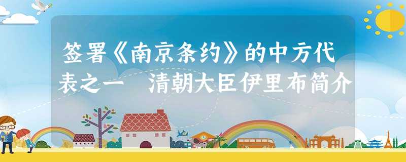签署《南京条约》的中方代表之一 清朝大臣伊里布简介 签署《南京条约》的中方代表之一 清朝大臣伊里布简介