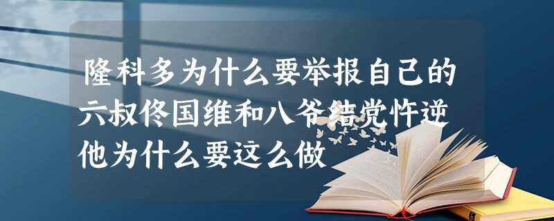 隆科多为什么要举报自己的六叔佟国维和八爷结党忤逆 他为什么要这么做 隆科多为什么要举报自己的六叔佟国维和八爷结党忤逆 他为什么要这么做