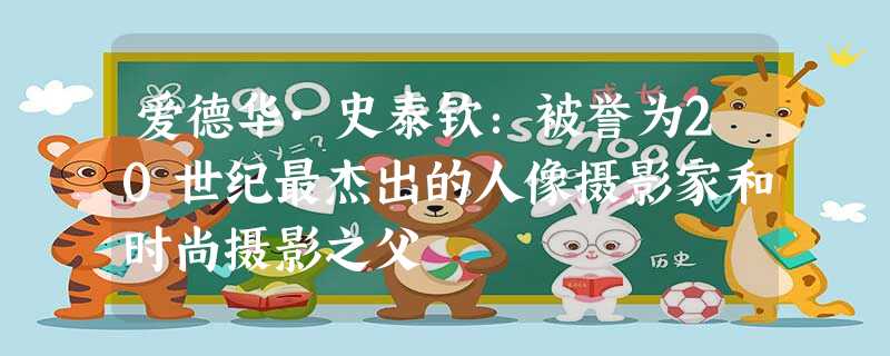 爱德华·史泰钦:被誉为20世纪最杰出的人像摄影家和时尚摄影之父 爱德华·史泰钦:被誉为20世纪最杰出的人像摄影家和时尚摄影之父