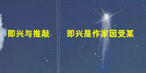 即兴与推敲 即兴是作家因受某一外在刺激或内在冲动的作用,兴会来临,在文字操作过程中迅速地创造出某 即兴与推敲 即兴是作家因受某一外在刺激或内在冲动的作用,兴会来临,在文字操作过程中迅速地创造出某