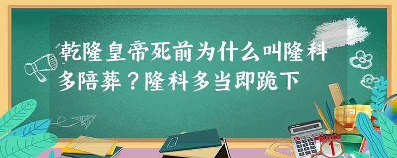 乾隆皇帝死前为什么叫隆科多陪葬?隆科多当即跪下 乾隆皇帝死前为什么叫隆科多陪葬?隆科多当即跪下