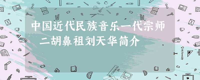 中国近代民族音乐一代宗师 二胡鼻祖刘天华简介 中国近代民族音乐一代宗师 二胡鼻祖刘天华简介