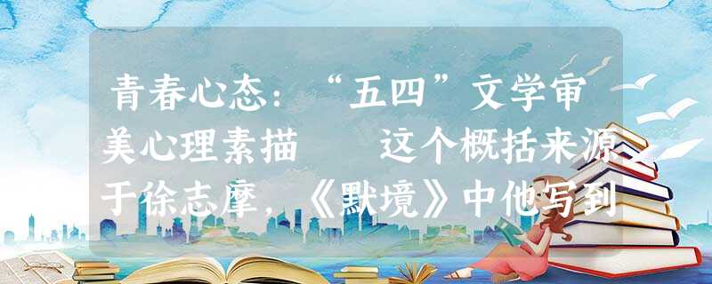 青春心态:“五四”文学审美心理素描 这个概括来源于徐志摩,《默境》中他写到: 但见玫瑰丛中,青春 青春心态:“五四”文学审美心理素描 这个概括来源于徐志摩,《默境》中他写到: 但见玫瑰丛中,青春