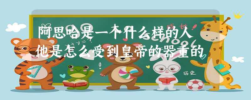 阿思哈是一个什么样的人 他是怎么受到皇帝的器重的 阿思哈是一个什么样的人 他是怎么受到皇帝的器重的