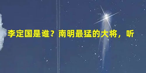 李定国是谁?南明最猛的大将,听到皇帝驾崩吐血而死 李定国是谁?南明最猛的大将,听到皇帝驾崩吐血而死