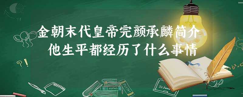 金朝末代皇帝完颜承麟简介 他生平都经历了什么事情 金朝末代皇帝完颜承麟简介 他生平都经历了什么事情
