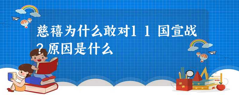 慈禧为什么敢对11国宣战?原因是什么 慈禧为什么敢对11国宣战?原因是什么