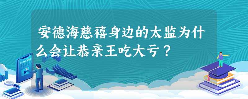 安德海慈禧身边的太监为什么会让恭亲王吃大亏? 安德海慈禧身边的太监为什么会让恭亲王吃大亏?
