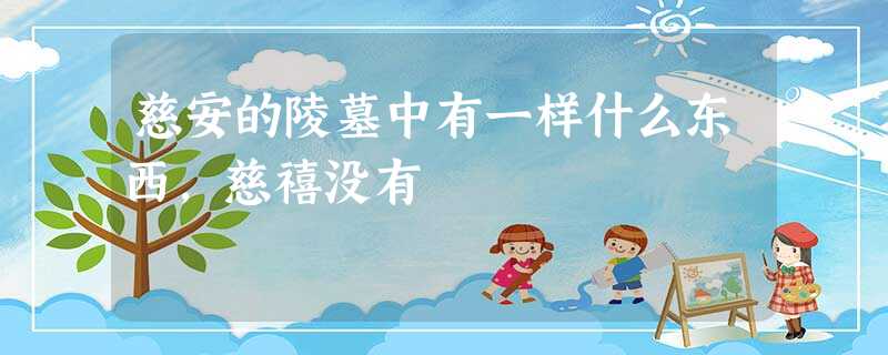 慈安的陵墓中有一样什么东西,慈禧没有 慈安的陵墓中有一样什么东西,慈禧没有