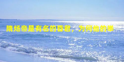 隋炀帝是有名的昏君,为何他的举措却万世流传? 隋炀帝是有名的昏君,为何他的举措却万世流传?