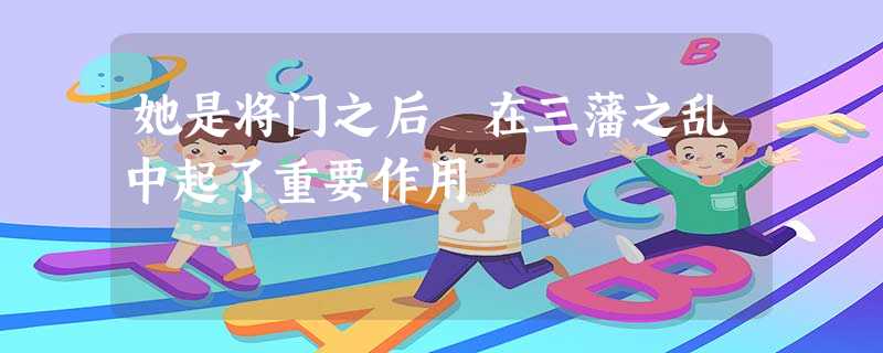她是将门之后 在三藩之乱中起了重要作用 她是将门之后 在三藩之乱中起了重要作用