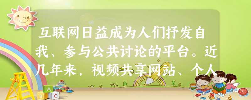 互联网日益成为人们抒发自我、参与公共讨论的平台。近几年来,视频共享网站、个人博客及微博、社交网站、百度百科和维基百科等新型 互联网日益成为人们抒发自我、参与公共讨论的平台。近几年来,视频共享网站、个人博客及微博、社交网站、百度百科和维基百科等新型