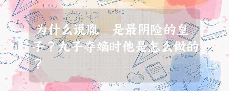 为什么说胤禵是最阴险的皇子?九子夺嫡时他是怎么做的? 为什么说胤禵是最阴险的皇子?九子夺嫡时他是怎么做的?