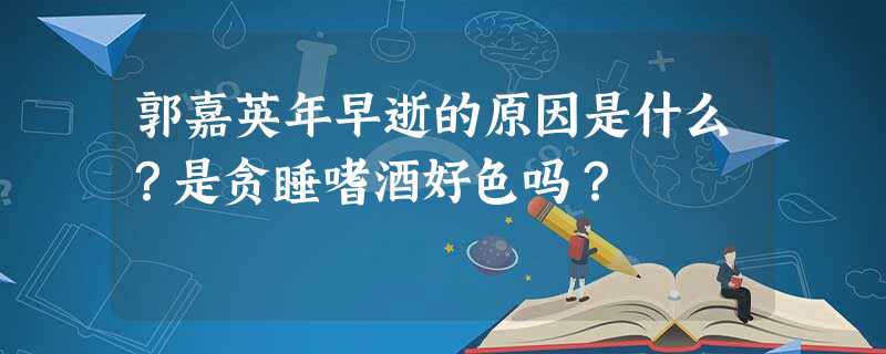 郭嘉英年早逝的原因是什么?是贪睡嗜酒好色吗? 郭嘉英年早逝的原因是什么?是贪睡嗜酒好色吗?