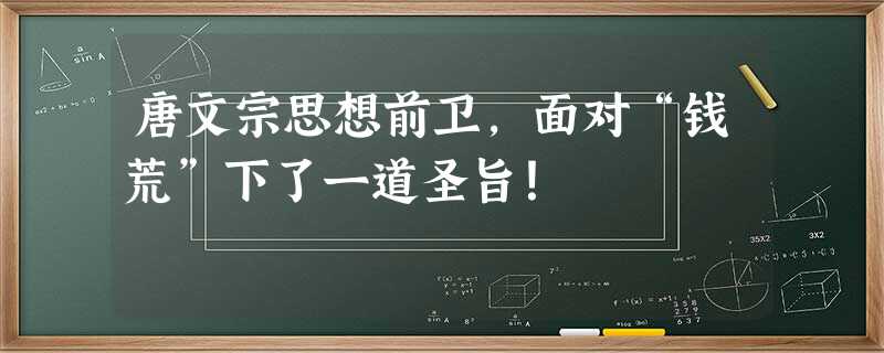 唐文宗思想前卫,面对“钱荒”下了一道圣旨! 唐文宗思想前卫,面对“钱荒”下了一道圣旨!