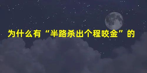 为什么有“半路杀出个程咬金”的说法?历史上的程咬金是个怎么样的人? 为什么有“半路杀出个程咬金”的说法?历史上的程咬金是个怎么样的人?