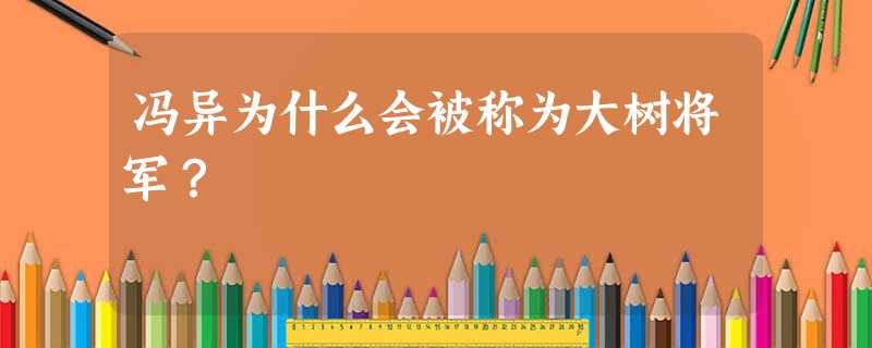冯异为什么会被称为大树将军? 冯异为什么会被称为大树将军?