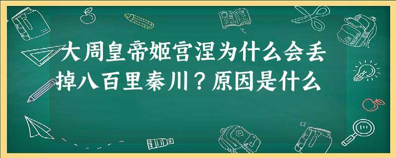 大周皇帝姬宫涅为什么会丢掉八百里秦川?原因是什么 大周皇帝姬宫涅为什么会丢掉八百里秦川?原因是什么