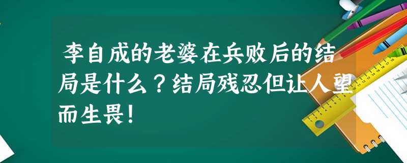 李自成的老婆在兵败后的结局是什么?结局残忍但让人望而生畏! 李自成的老婆在兵败后的结局是什么?结局残忍但让人望而生畏!