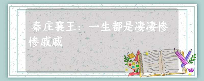 秦庄襄王:一生都是凄凄惨惨戚戚 秦庄襄王:一生都是凄凄惨惨戚戚