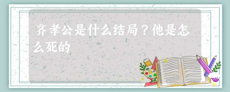 齐孝公是什么结局?他是怎么死的 齐孝公是什么结局?他是怎么死的