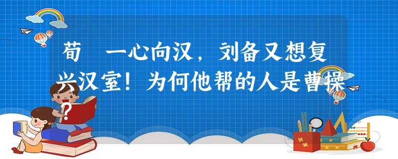 荀彧一心向汉,刘备又想复兴汉室!为何他帮的人是曹操? 荀彧一心向汉,刘备又想复兴汉室!为何他帮的人是曹操?