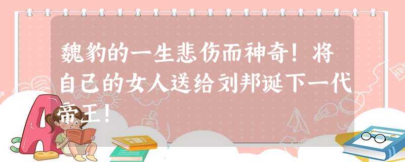魏豹的一生悲伤而神奇!将自己的女人送给刘邦诞下一代帝王! 魏豹的一生悲伤而神奇!将自己的女人送给刘邦诞下一代帝王!