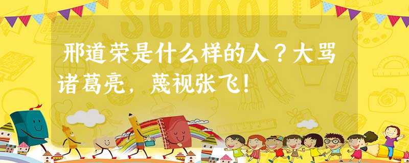 邢道荣是什么样的人?大骂诸葛亮,蔑视张飞! 邢道荣是什么样的人?大骂诸葛亮,蔑视张飞!