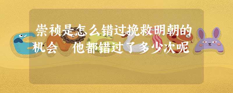 崇祯是怎么错过挽救明朝的机会 他都错过了多少次呢 崇祯是怎么错过挽救明朝的机会 他都错过了多少次呢