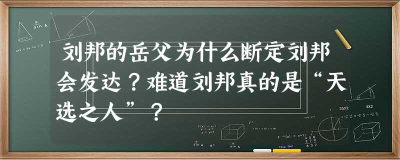 刘邦的岳父为什么断定刘邦会发达?难道刘邦真的是“天选之人”? 刘邦的岳父为什么断定刘邦会发达?难道刘邦真的是“天选之人”?