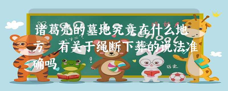 诸葛亮的墓地究竟在什么地方 有关于绳断下葬的说法准确吗 诸葛亮的墓地究竟在什么地方 有关于绳断下葬的说法准确吗