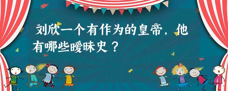 刘欣一个有作为的皇帝,他有哪些暧昧史? 刘欣一个有作为的皇帝,他有哪些暧昧史?