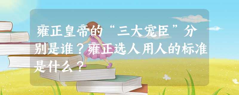 雍正皇帝的“三大宠臣”分别是谁?雍正选人用人的标准是什么? 雍正皇帝的“三大宠臣”分别是谁?雍正选人用人的标准是什么?