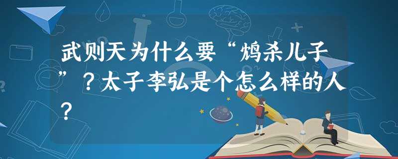 武则天为什么要“鸩杀儿子”?太子李弘是个怎么样的人? 武则天为什么要“鸩杀儿子”?太子李弘是个怎么样的人?