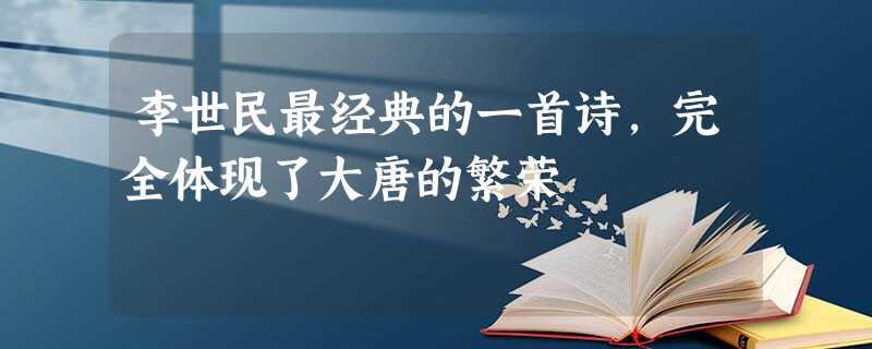 李世民最经典的一首诗,完全体现了大唐的繁荣 李世民最经典的一首诗,完全体现了大唐的繁荣